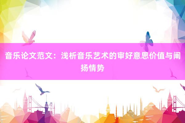 音乐论文范文：浅析音乐艺术的审好意思价值与阐扬情势