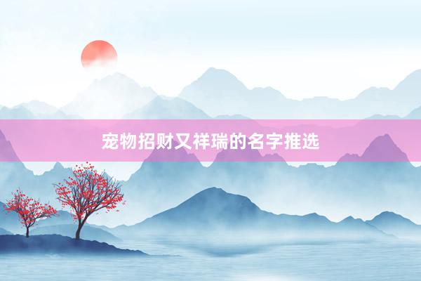 宠物招财又祥瑞的名字推选